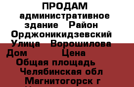 ПРОДАМ административное здание › Район ­ Орджоникидзевский › Улица ­ Ворошилова › Дом ­ 39/1 › Цена ­ 8 200 000 › Общая площадь ­ 566 - Челябинская обл., Магнитогорск г. Недвижимость » Помещения продажа   . Челябинская обл.